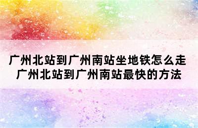 广州北站到广州南站坐地铁怎么走 广州北站到广州南站最快的方法